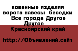 кованные изделия ворота,навесы, беседки  - Все города Другое » Другое   . Красноярский край